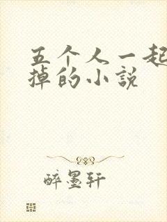 五个人一起会坏掉的小说
