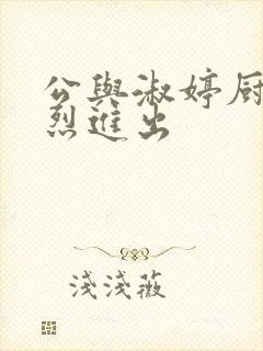 公与淑婷厨房猛烈进出