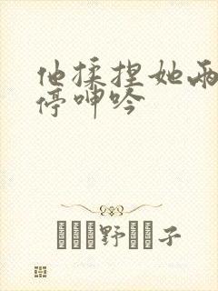 他揉捏她两乳不停呻吟