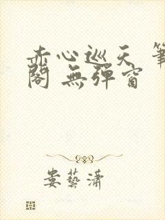 赤心巡天 笔趣阁 无弹窗封面