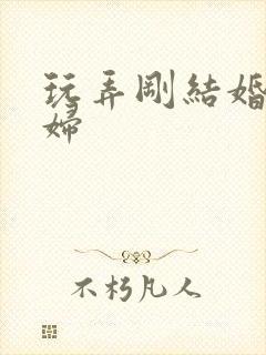 玩弄刚结婚的少妇