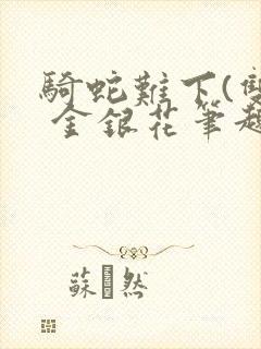 骑蛇难下(双) 金银花笔趣阁