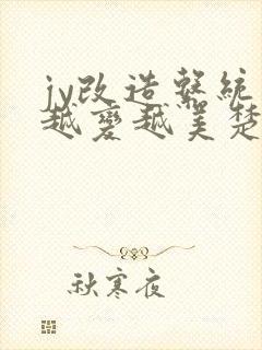 jy改造系统人越变越美楚倦安