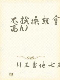 不挨操就会死(高h)