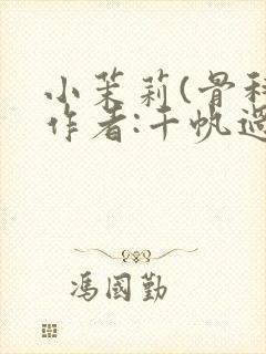 小茉莉(骨科)作者:千帆过尽
