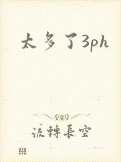 太多了3ph