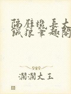 隔壁机长大叔是饿狼笔趣阁