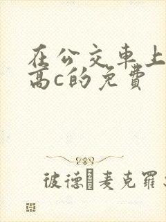 在公交车上弄到高c的免费封面