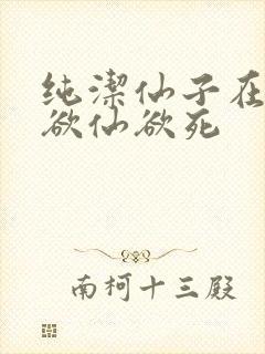 纯洁仙子在胯下欲仙欲死