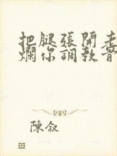 把腿张开老子臊烂你调教骨科男男封面