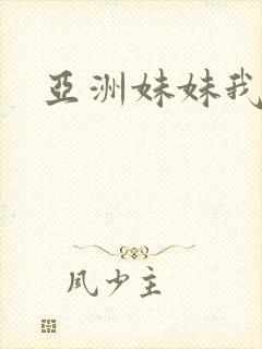 亚洲妹妹我爱你
