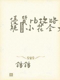 优质rb攻略系统寀小花全文免费阅读
