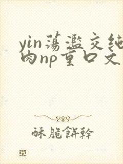 yin荡滥交纯肉np重口文
