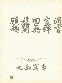 顾媛回家过年笔趣阁无弹窗