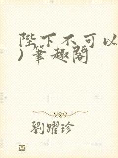 陛下不可以(限) 笔趣阁