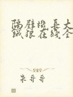 隔壁机长大叔是饿狼在线全文免费阅读笔趣