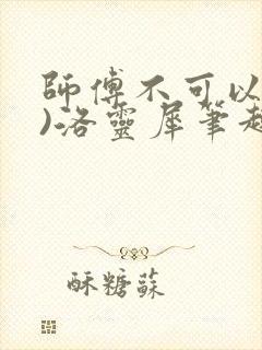师傅不可以(限)洛灵犀笔趣阁