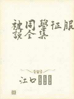 被同学征服的小说全集