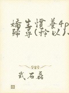 娇生惯养4ph归寻(矜以)小说免费阅读
