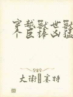 穿越兽世兽王个个巨棒凶猛