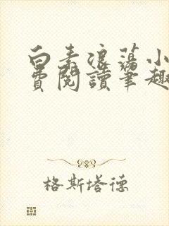 白素浪荡小说免费阅读笔趣阁