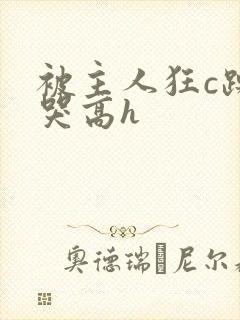 被主人狂c躁到哭高h