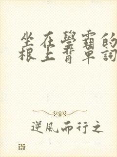 坐在学霸的大紫根上背单词牧童