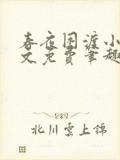 春夜困渡小说全文免费笔趣阁无弹窗