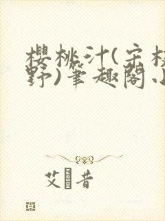 樱桃汁(宋枝江野)笔趣阁小说渡欲