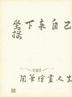 坐下来自己慢慢摇