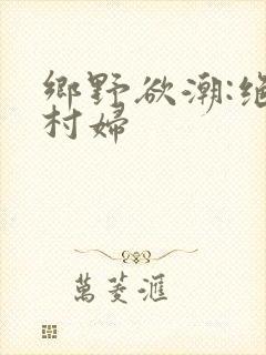 乡野欲潮:绝色村妇