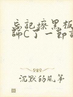 忘记擦黑板被老师C了一节课