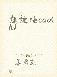 想被他cao(h)