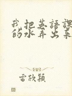 我把英语课代表的水弄出来了