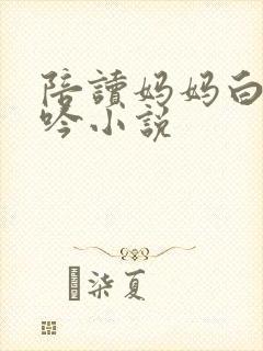 陪读妈妈白嫩呻吟小说
