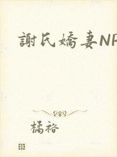 谢氏娇妻NPH