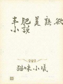 丰肥美熟欲妇乱小说