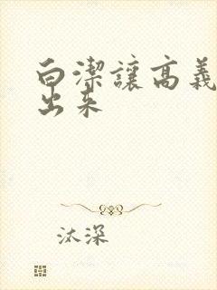 白洁让高义别拔出来