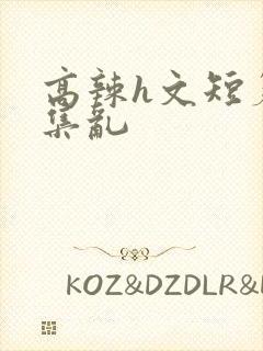 高辣h文短篇合集乱