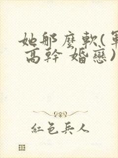 她那么软(军婚 高干 婚恋)完结封面