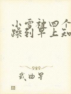 小雪被四个男人躁到早上知乎