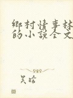 乡村情事林大牛的小说全文免费阅读无弹窗的