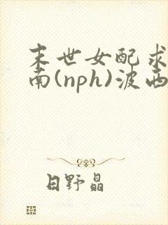 末世女配求生指南(nph)波西米亚封面
