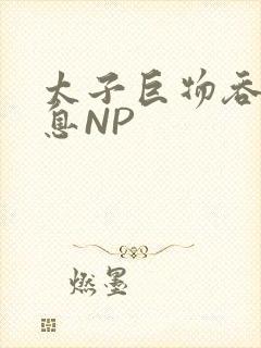 太子巨物吞吐喘息NP
