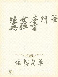 绝世唐门笔趣阁无弹窗