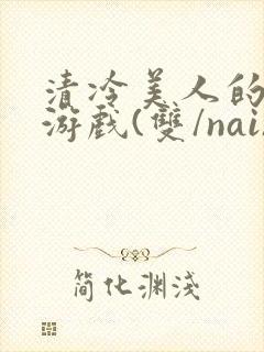 清冷美人的神奇游戏(双/nai)