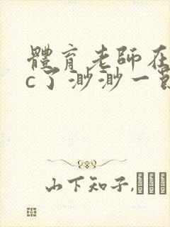 体育老师在单杠c了渺渺一节课