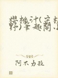 樱桃汁(宋枝江野)笔趣阁小说