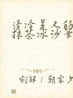 清冷美人的神奇抹茶冰沙笔趣阁