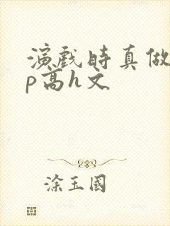 演戏时真做了np高h文封面